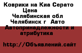 Коврики на Киа Серато › Цена ­ 1 100 - Челябинская обл., Челябинск г. Авто » Автопринадлежности и атрибутика   